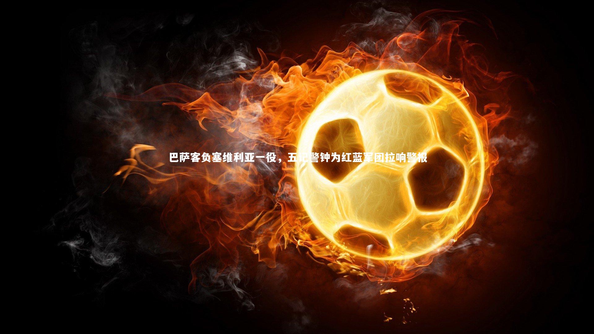 巴萨客负塞维利亚一役,五记警钟为红蓝军团拉响警报