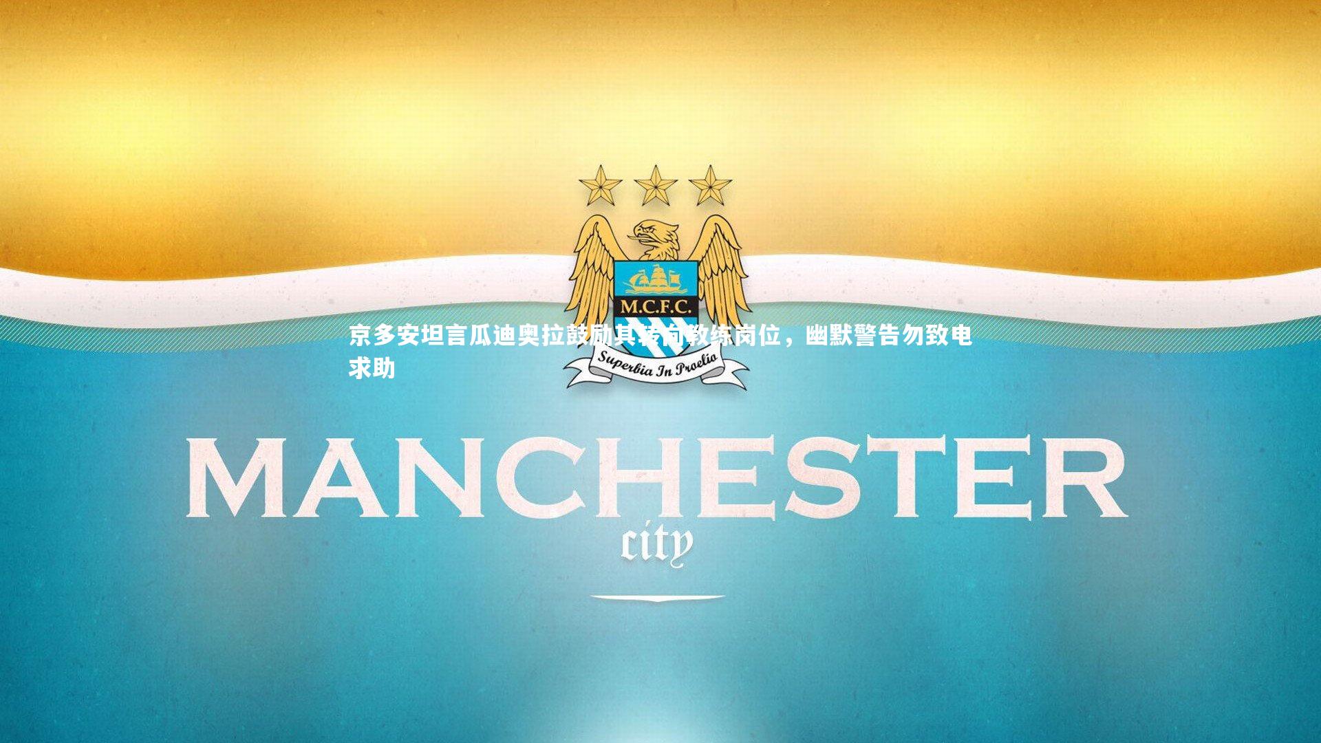 京多安坦言瓜迪奥拉鼓励其转向教练岗位,幽默警告勿致电求助