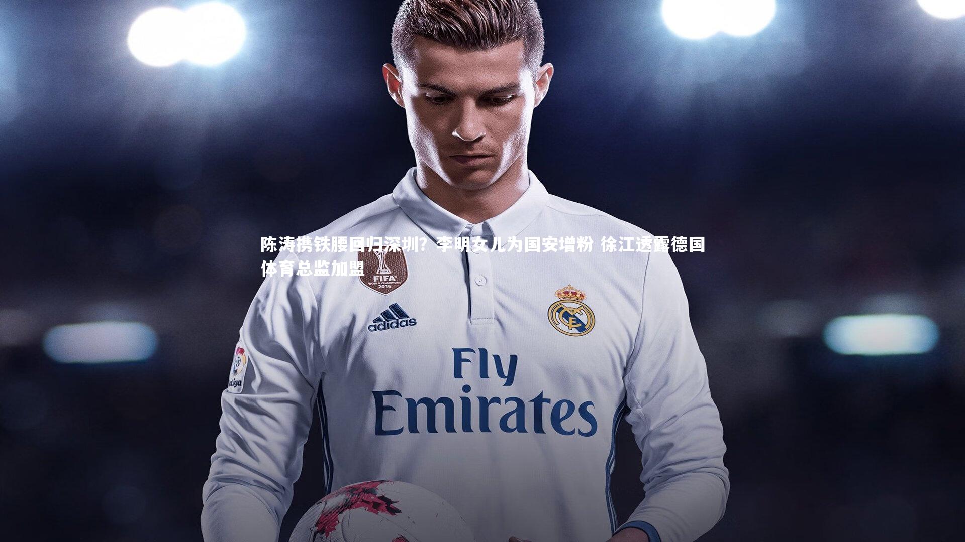 陈涛携铁腰回归深圳?李明女儿为国安增粉 徐江透露德国体育总监加盟