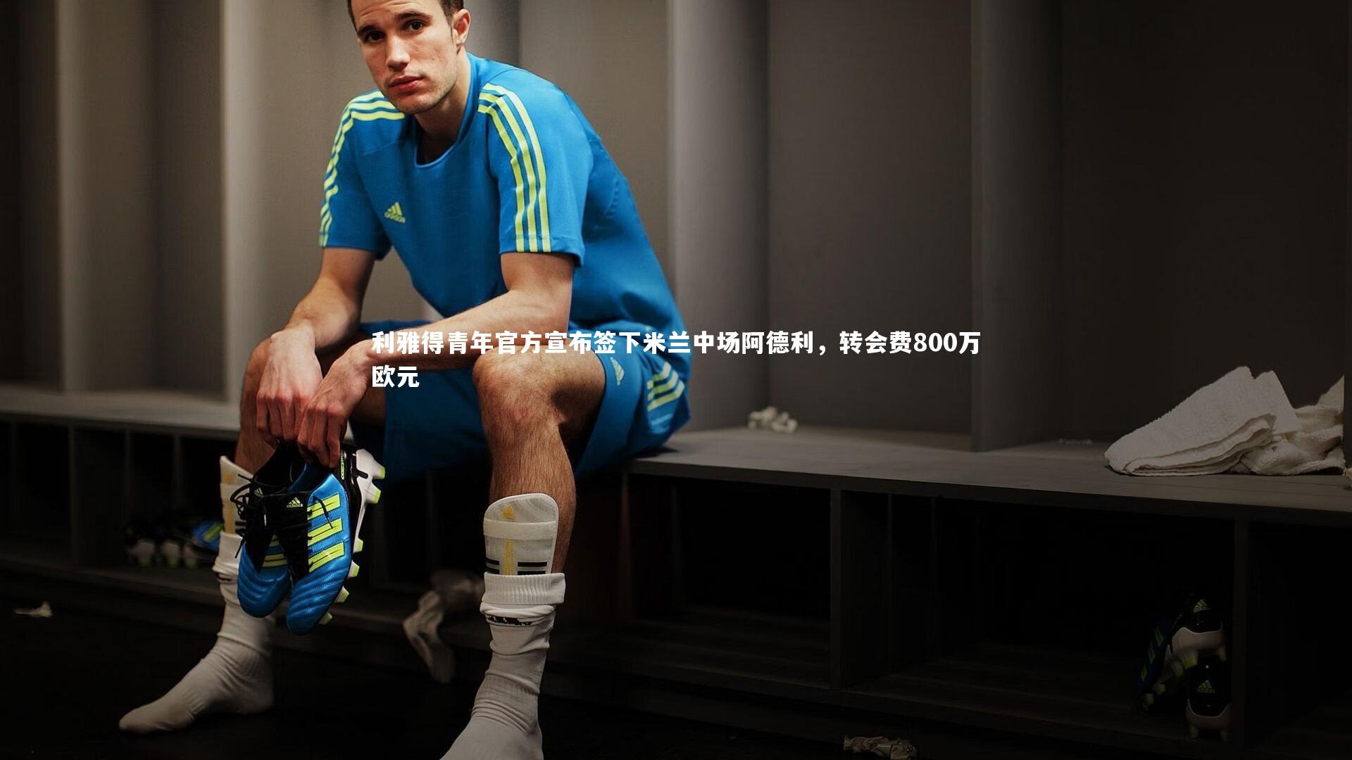 利雅得青年官方宣布签下米兰中场阿德利，转会费800万欧元